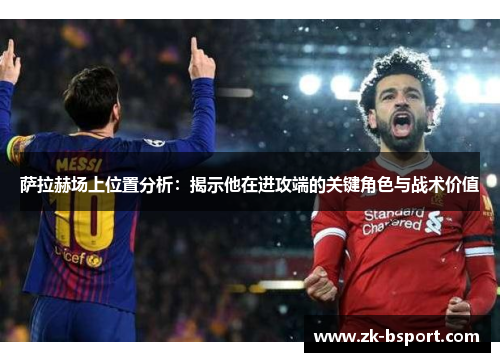 萨拉赫场上位置分析：揭示他在进攻端的关键角色与战术价值