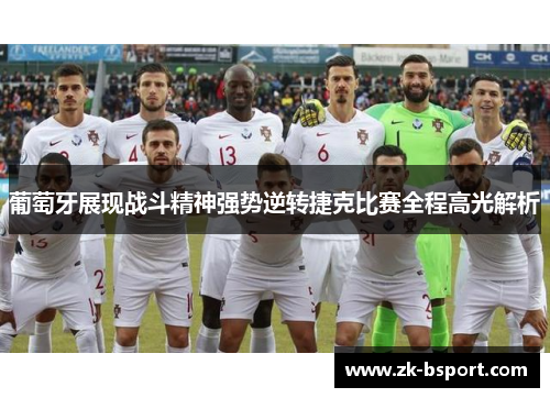 葡萄牙展现战斗精神强势逆转捷克比赛全程高光解析