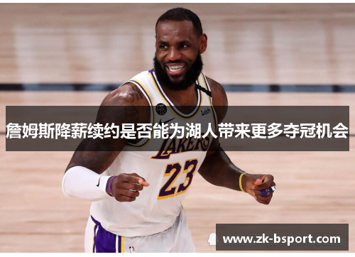 詹姆斯降薪续约是否能为湖人带来更多夺冠机会