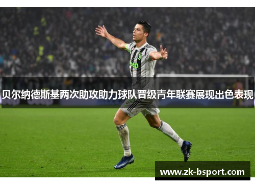 贝尔纳德斯基两次助攻助力球队晋级青年联赛展现出色表现