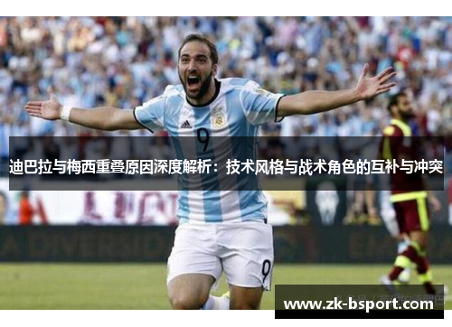 迪巴拉与梅西重叠原因深度解析：技术风格与战术角色的互补与冲突
