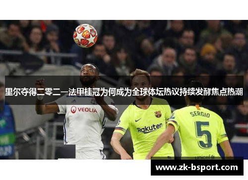 里尔夺得二零二一法甲桂冠为何成为全球体坛热议持续发酵焦点热潮 里尔夺得二零二一法甲桂冠为何成为全球体坛热议持续发酵焦点热潮