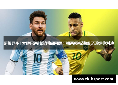 阿根廷4-1大胜巴西精彩瞬间回顾：梅西领衔演绎足球经典对决