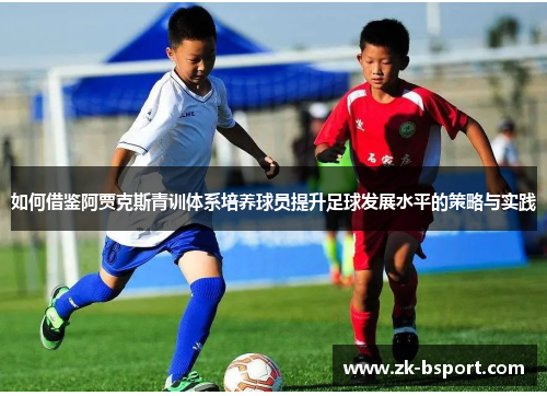如何借鉴阿贾克斯青训体系培养球员提升足球发展水平的策略与实践