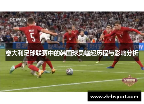 意大利足球联赛中的韩国球员崛起历程与影响分析 意大利足球联赛中的韩国球员崛起历程与影响分析