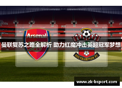 曼联复苏之路全解析 助力红魔冲击英超冠军梦想