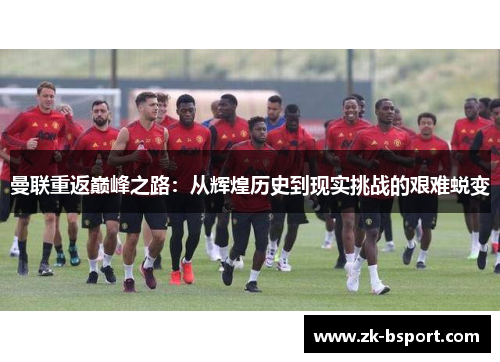 曼联重返巅峰之路：从辉煌历史到现实挑战的艰难蜕变