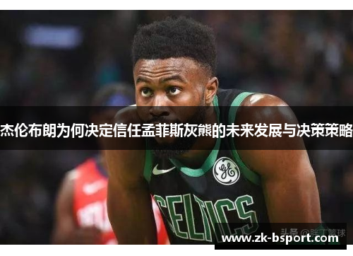 杰伦布朗为何决定信任孟菲斯灰熊的未来发展与决策策略