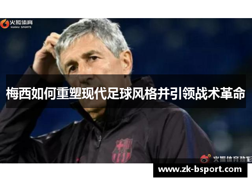 梅西如何重塑现代足球风格并引领战术革命