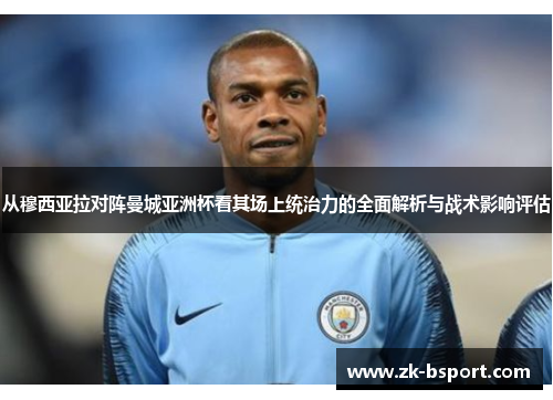 从穆西亚拉对阵曼城亚洲杯看其场上统治力的全面解析与战术影响评估 从穆西亚拉对阵曼城亚洲杯看其场上统治力的全面解析与战术影响评估