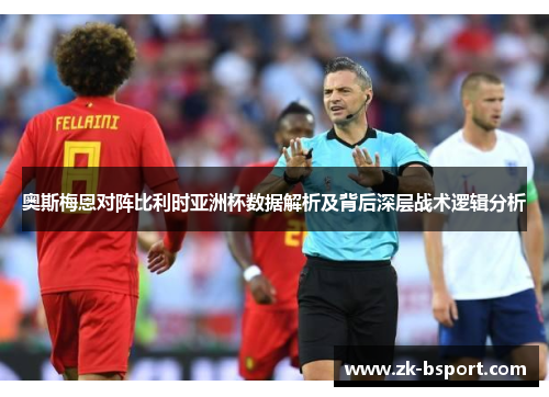 奥斯梅恩对阵比利时亚洲杯数据解析及背后深层战术逻辑分析