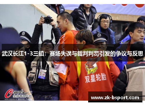 武汉长江1-3三镇：赛场失误与裁判判罚引发的争议与反思
