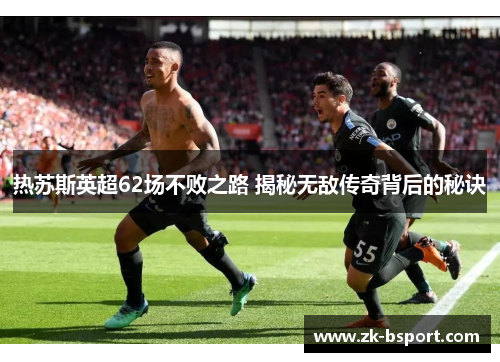 热苏斯英超62场不败之路 揭秘无敌传奇背后的秘诀 热苏斯英超62场不败之路 揭秘无敌传奇背后的秘诀