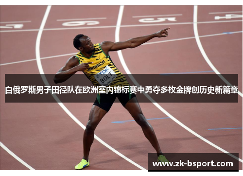 白俄罗斯男子田径队在欧洲室内锦标赛中勇夺多枚金牌创历史新篇章 白俄罗斯男子田径队在欧洲室内锦标赛中勇夺多枚金牌创历史新篇章