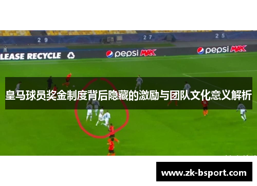皇马球员奖金制度背后隐藏的激励与团队文化意义解析
