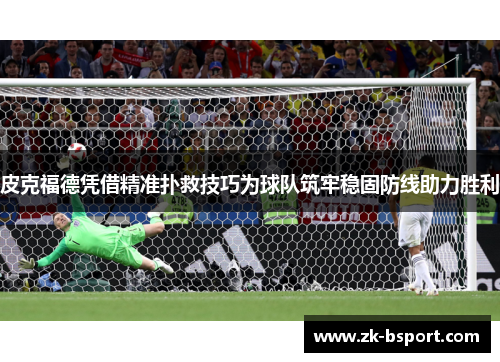 皮克福德凭借精准扑救技巧为球队筑牢稳固防线助力胜利