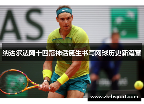 纳达尔法网十四冠神话诞生书写网球历史新篇章 纳达尔法网十四冠神话诞生书写网球历史新篇章