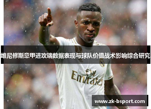 维尼修斯意甲进攻端数据表现与球队价值战术影响综合研究 维尼修斯意甲进攻端数据表现与球队价值战术影响综合研究