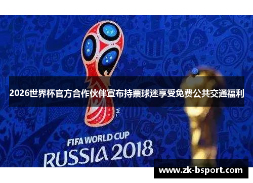 2026世界杯官方合作伙伴宣布持票球迷享受免费公共交通福利