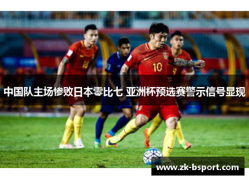 中国队主场惨败日本零比七 亚洲杯预选赛警示信号显现