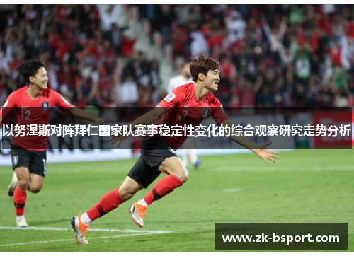 以努涅斯对阵拜仁国家队赛事稳定性变化的综合观察研究走势分析 以努涅斯对阵拜仁国家队赛事稳定性变化的综合观察研究走势分析