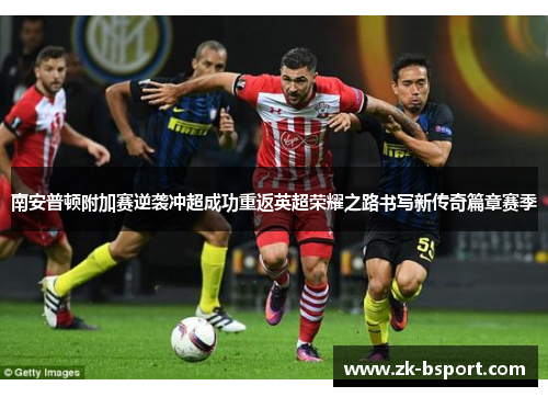 南安普顿附加赛逆袭冲超成功重返英超荣耀之路书写新传奇篇章赛季 南安普顿附加赛逆袭冲超成功重返英超荣耀之路书写新传奇篇章赛季