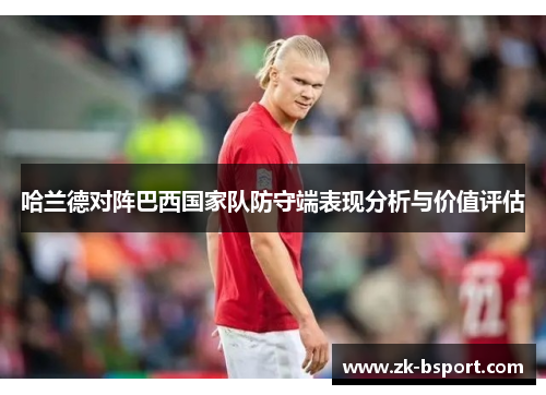 哈兰德对阵巴西国家队防守端表现分析与价值评估 哈兰德对阵巴西国家队防守端表现分析与价值评估