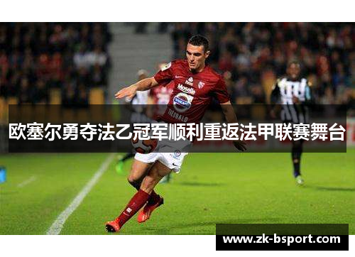 欧塞尔勇夺法乙冠军顺利重返法甲联赛舞台 欧塞尔勇夺法乙冠军顺利重返法甲联赛舞台