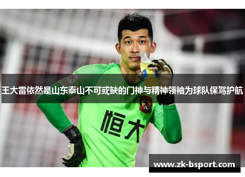 王大雷依然是山东泰山不可或缺的门神与精神领袖为球队保驾护航