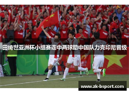 田绮世亚洲杯小组赛连中两球助中国队力克印尼晋级