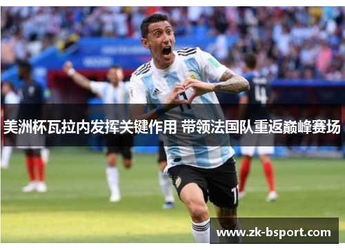 美洲杯瓦拉内发挥关键作用 带领法国队重返巅峰赛场 美洲杯瓦拉内发挥关键作用 带领法国队重返巅峰赛场