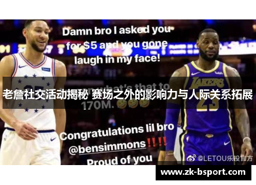 老詹社交活动揭秘 赛场之外的影响力与人际关系拓展