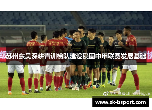 苏州东吴深耕青训梯队建设稳固中甲联赛发展基础 苏州东吴深耕青训梯队建设稳固中甲联赛发展基础