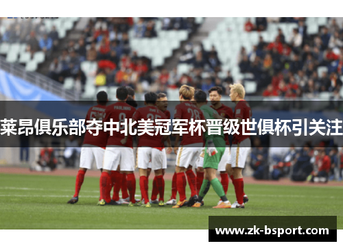 莱昂俱乐部夺中北美冠军杯晋级世俱杯引关注