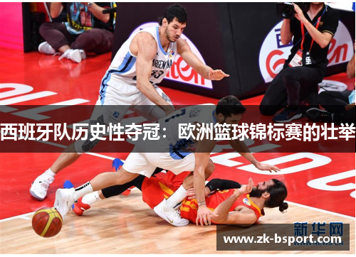 西班牙队历史性夺冠：欧洲篮球锦标赛的壮举