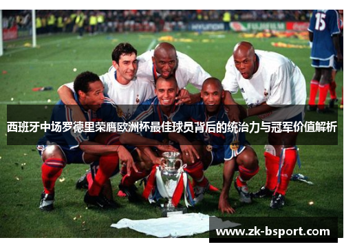 西班牙中场罗德里荣膺欧洲杯最佳球员背后的统治力与冠军价值解析