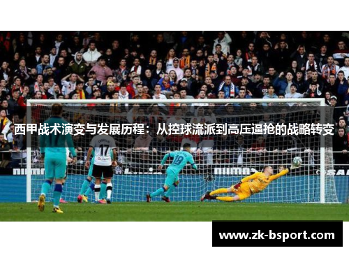 西甲战术演变与发展历程：从控球流派到高压逼抢的战略转变