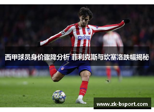 西甲球员身价骤降分析 菲利克斯与坎塞洛跌幅揭秘