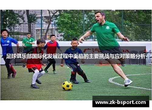 足球俱乐部国际化发展过程中面临的主要挑战与应对策略分析