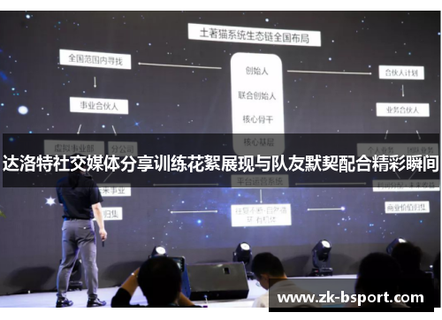 达洛特社交媒体分享训练花絮展现与队友默契配合精彩瞬间