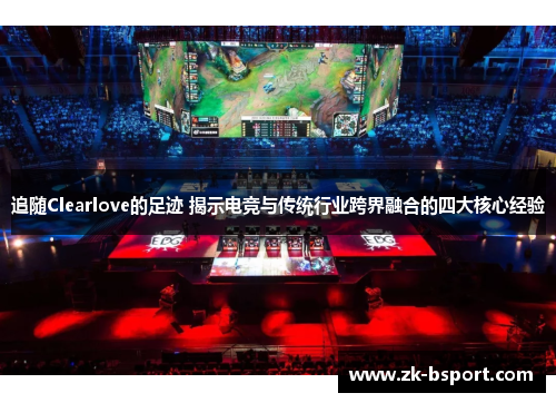 追随Clearlove的足迹 揭示电竞与传统行业跨界融合的四大核心经验