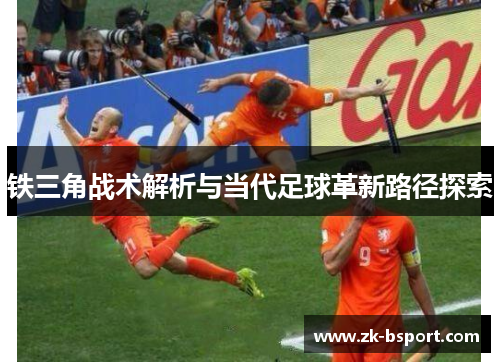 铁三角战术解析与当代足球革新路径探索