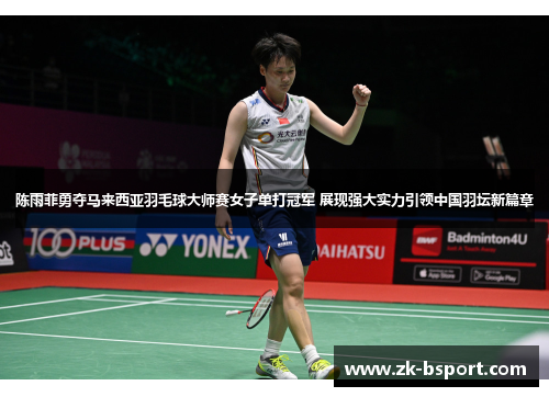 陈雨菲勇夺马来西亚羽毛球大师赛女子单打冠军 展现强大实力引领中国羽坛新篇章
