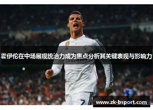 霍伊伦在中场展现统治力成为焦点分析其关键表现与影响力 霍伊伦在中场展现统治力成为焦点分析其关键表现与影响力