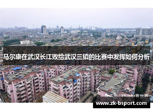 马尔康在武汉长江败给武汉三镇的比赛中发挥如何分析 马尔康在武汉长江败给武汉三镇的比赛中发挥如何分析