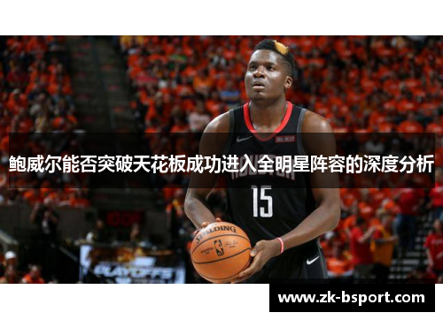鲍威尔能否突破天花板成功进入全明星阵容的深度分析 鲍威尔能否突破天花板成功进入全明星阵容的深度分析
