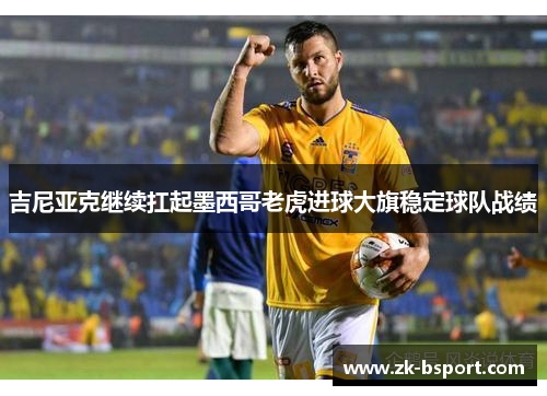 吉尼亚克继续扛起墨西哥老虎进球大旗稳定球队战绩 吉尼亚克继续扛起墨西哥老虎进球大旗稳定球队战绩