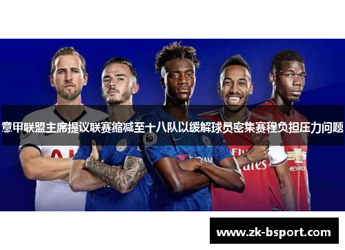 意甲联盟主席提议联赛缩减至十八队以缓解球员密集赛程负担压力问题 意甲联盟主席提议联赛缩减至十八队以缓解球员密集赛程负担压力问题